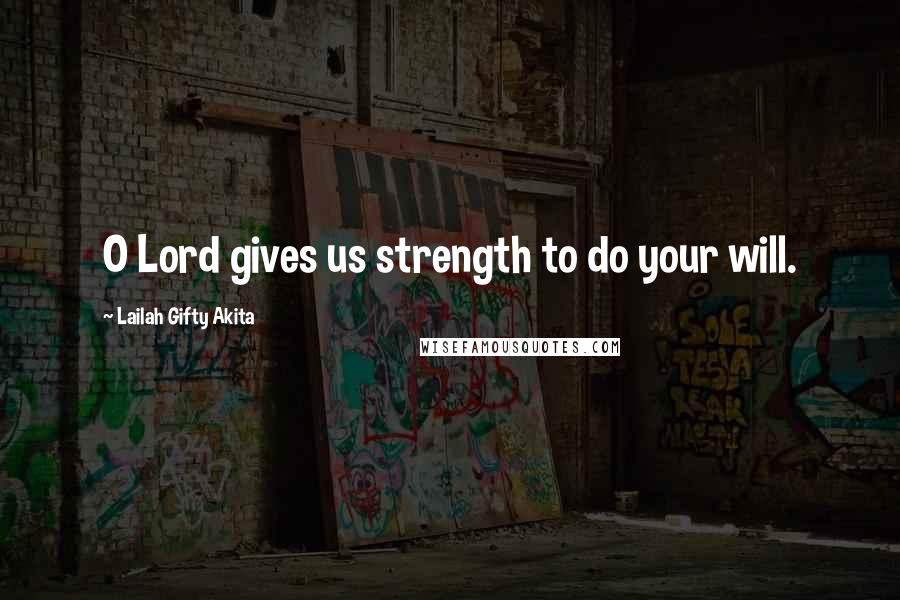 Lailah Gifty Akita Quotes: O Lord gives us strength to do your will.