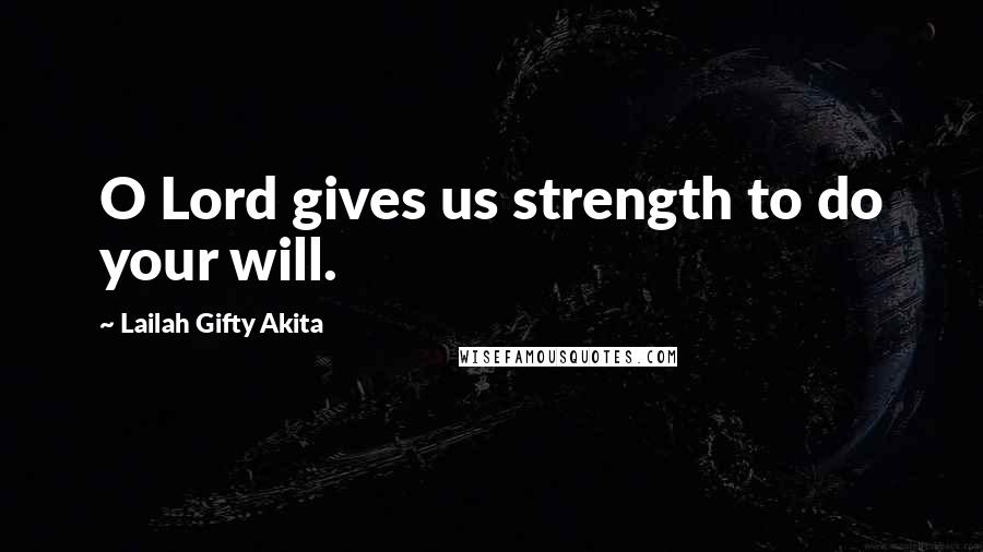 Lailah Gifty Akita Quotes: O Lord gives us strength to do your will.