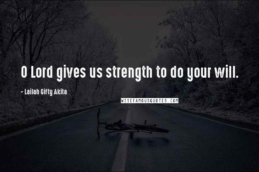 Lailah Gifty Akita Quotes: O Lord gives us strength to do your will.