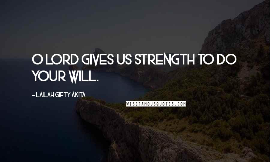 Lailah Gifty Akita Quotes: O Lord gives us strength to do your will.