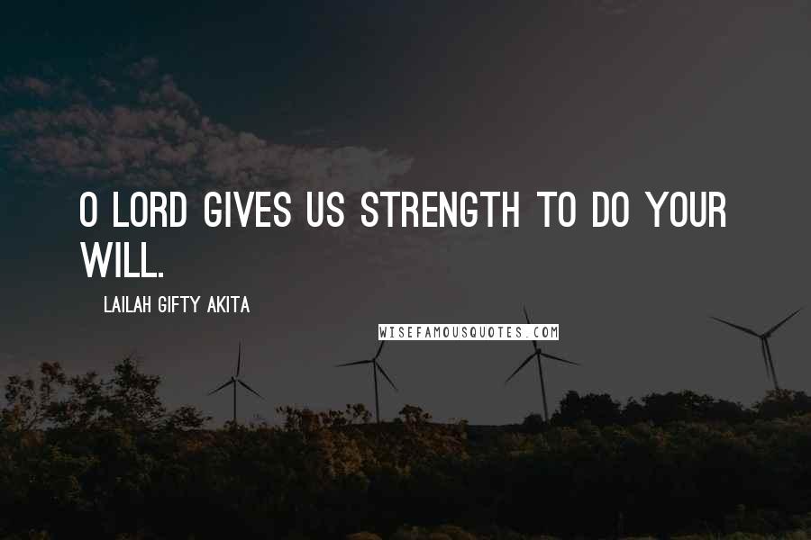 Lailah Gifty Akita Quotes: O Lord gives us strength to do your will.