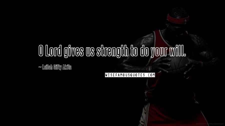 Lailah Gifty Akita Quotes: O Lord gives us strength to do your will.