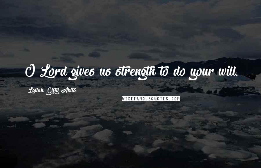 Lailah Gifty Akita Quotes: O Lord gives us strength to do your will.
