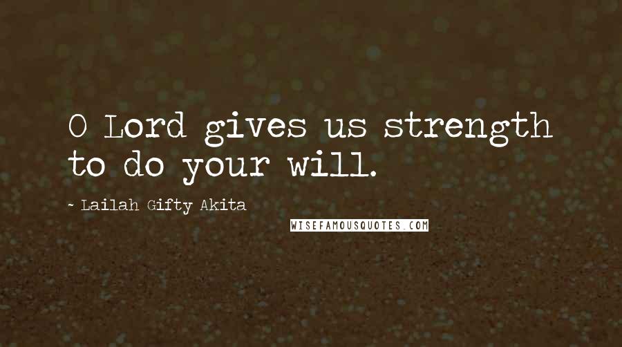 Lailah Gifty Akita Quotes: O Lord gives us strength to do your will.