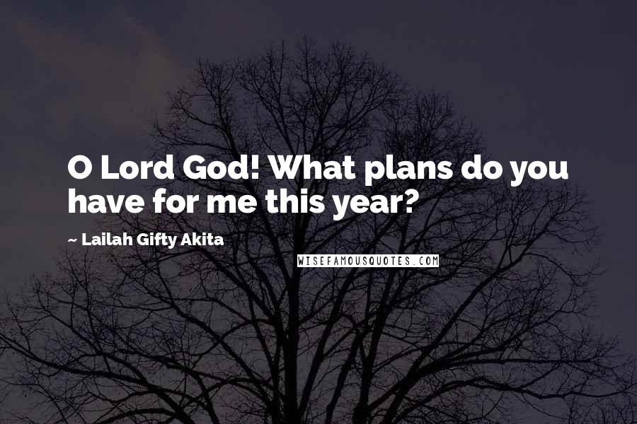 Lailah Gifty Akita Quotes: O Lord God! What plans do you have for me this year?