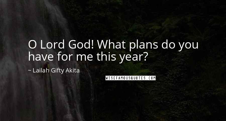 Lailah Gifty Akita Quotes: O Lord God! What plans do you have for me this year?
