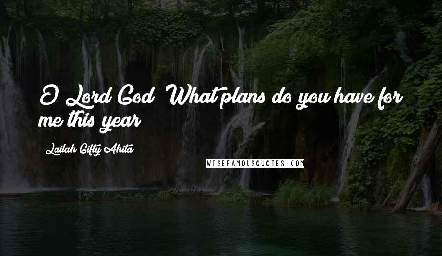 Lailah Gifty Akita Quotes: O Lord God! What plans do you have for me this year?