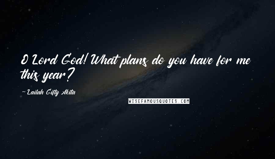 Lailah Gifty Akita Quotes: O Lord God! What plans do you have for me this year?