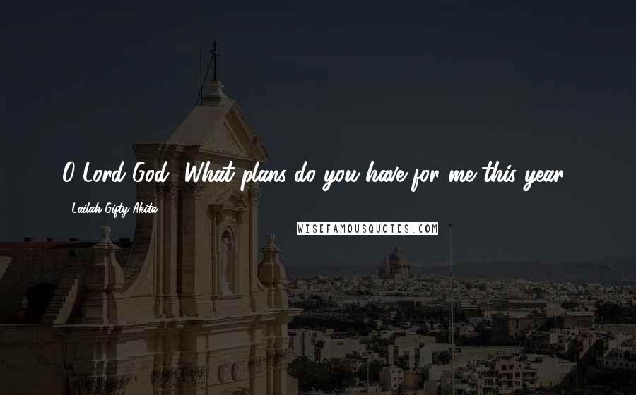 Lailah Gifty Akita Quotes: O Lord God! What plans do you have for me this year?