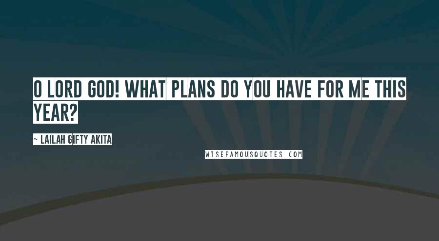 Lailah Gifty Akita Quotes: O Lord God! What plans do you have for me this year?