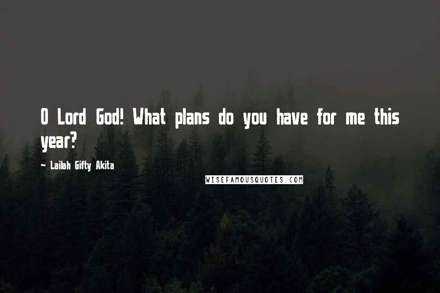 Lailah Gifty Akita Quotes: O Lord God! What plans do you have for me this year?