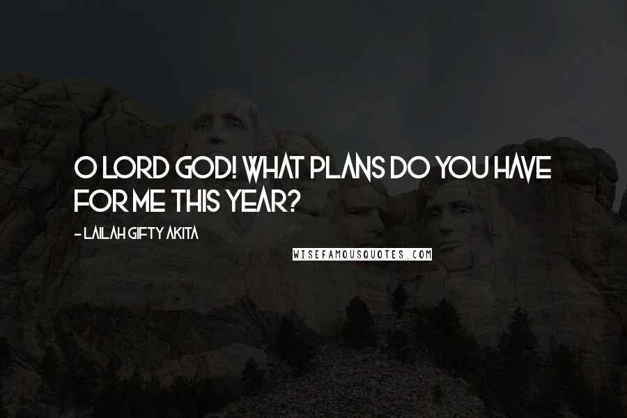 Lailah Gifty Akita Quotes: O Lord God! What plans do you have for me this year?