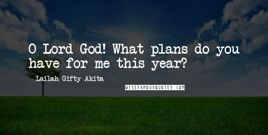 Lailah Gifty Akita Quotes: O Lord God! What plans do you have for me this year?