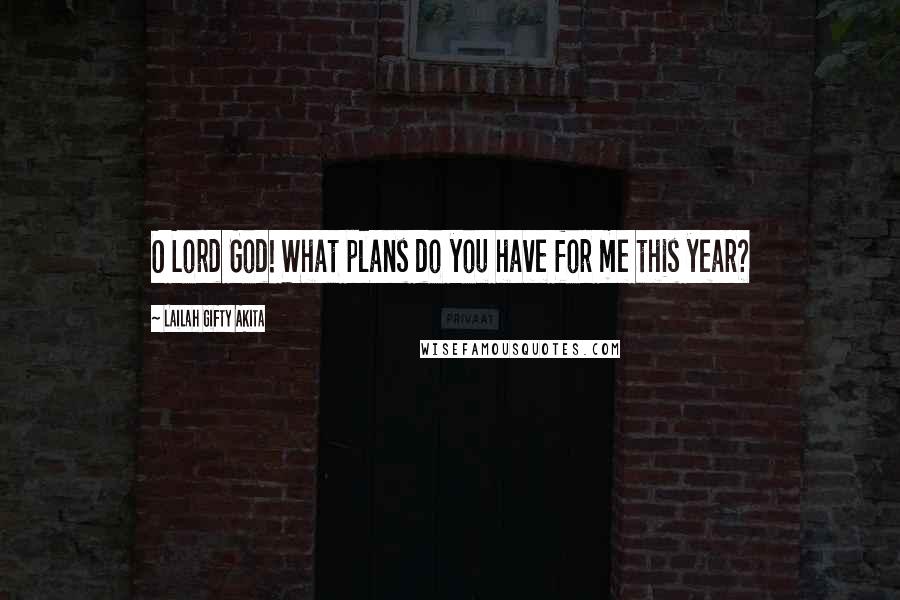 Lailah Gifty Akita Quotes: O Lord God! What plans do you have for me this year?