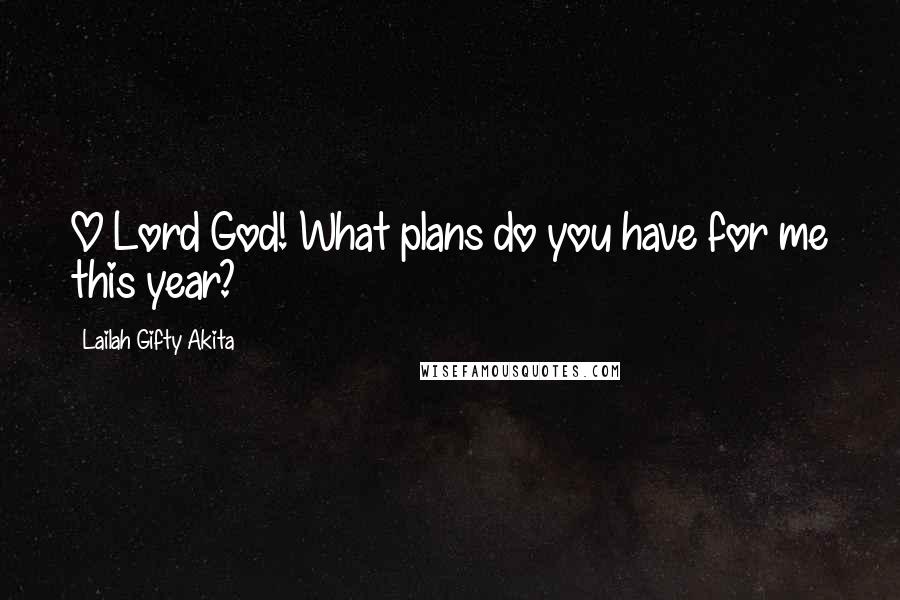 Lailah Gifty Akita Quotes: O Lord God! What plans do you have for me this year?