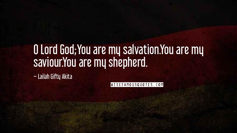 Lailah Gifty Akita Quotes: O Lord God;You are my salvation.You are my saviour.You are my shepherd.