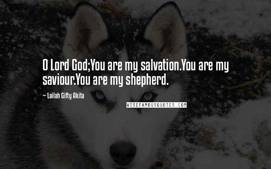 Lailah Gifty Akita Quotes: O Lord God;You are my salvation.You are my saviour.You are my shepherd.