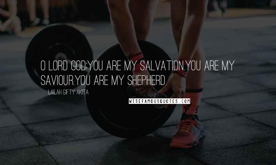 Lailah Gifty Akita Quotes: O Lord God;You are my salvation.You are my saviour.You are my shepherd.