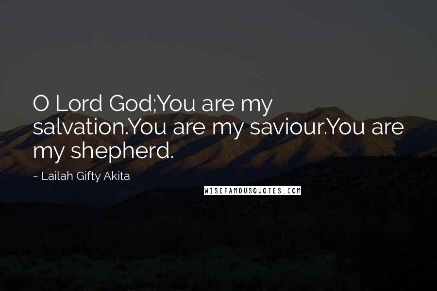 Lailah Gifty Akita Quotes: O Lord God;You are my salvation.You are my saviour.You are my shepherd.