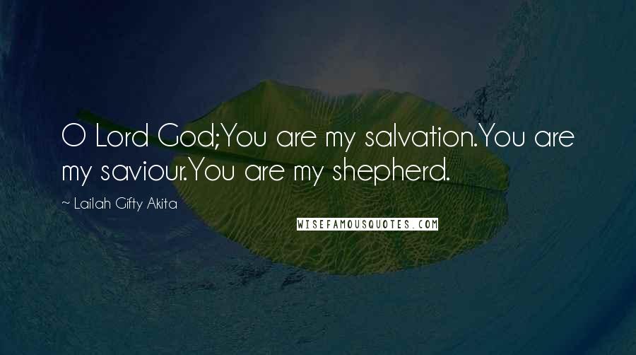 Lailah Gifty Akita Quotes: O Lord God;You are my salvation.You are my saviour.You are my shepherd.