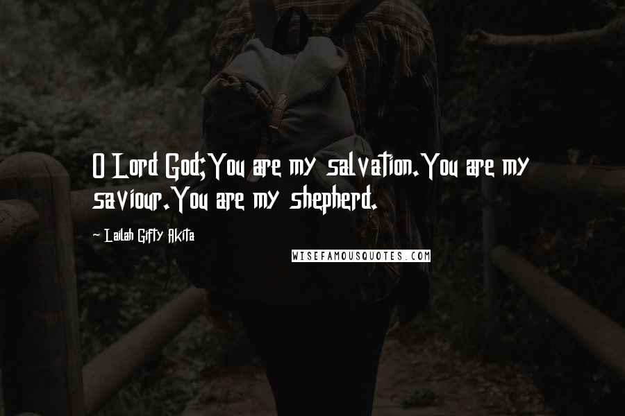 Lailah Gifty Akita Quotes: O Lord God;You are my salvation.You are my saviour.You are my shepherd.