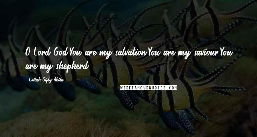 Lailah Gifty Akita Quotes: O Lord God;You are my salvation.You are my saviour.You are my shepherd.