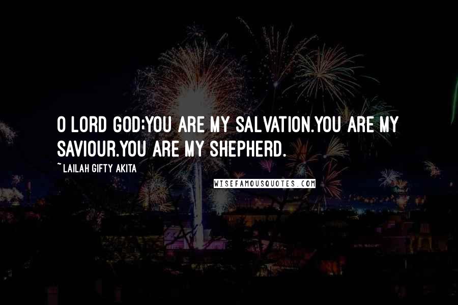 Lailah Gifty Akita Quotes: O Lord God;You are my salvation.You are my saviour.You are my shepherd.