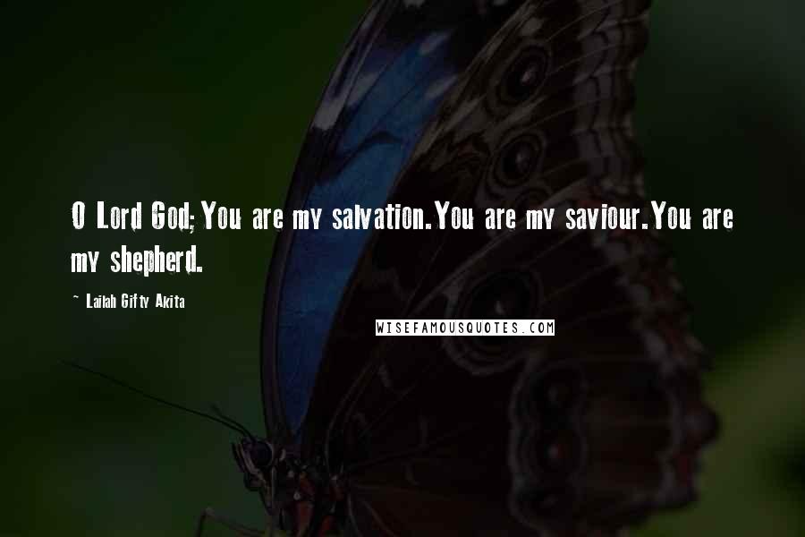 Lailah Gifty Akita Quotes: O Lord God;You are my salvation.You are my saviour.You are my shepherd.