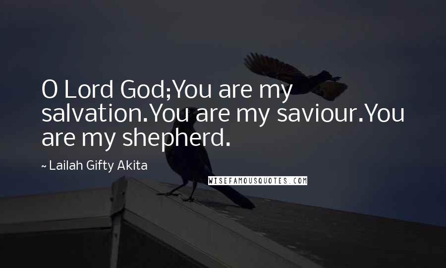 Lailah Gifty Akita Quotes: O Lord God;You are my salvation.You are my saviour.You are my shepherd.