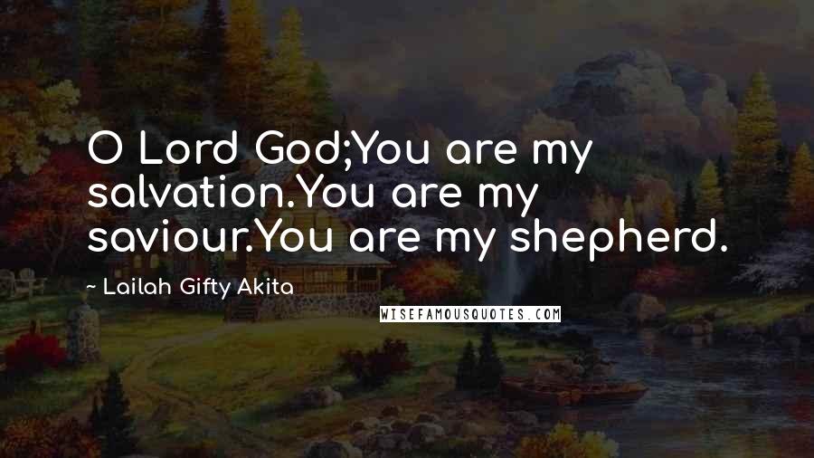 Lailah Gifty Akita Quotes: O Lord God;You are my salvation.You are my saviour.You are my shepherd.