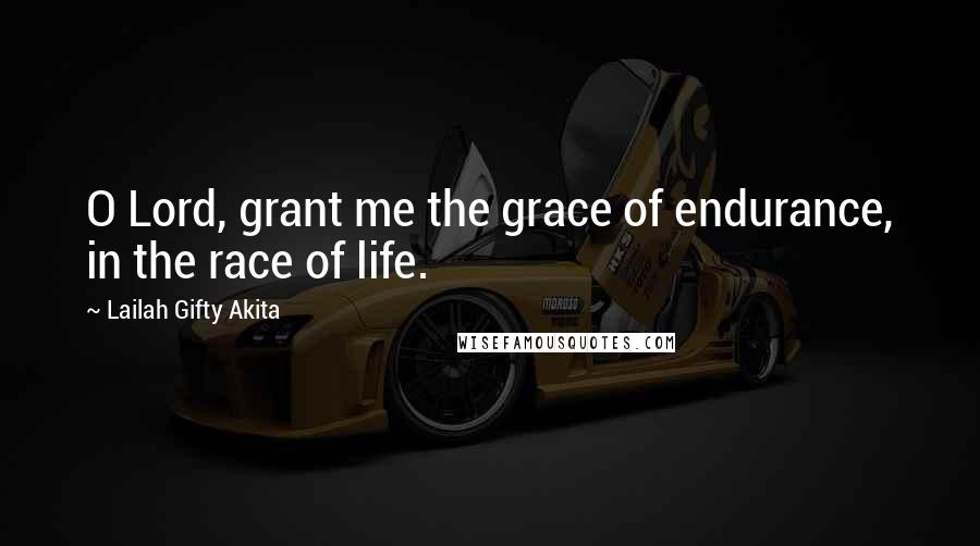 Lailah Gifty Akita Quotes: O Lord, grant me the grace of endurance, in the race of life.