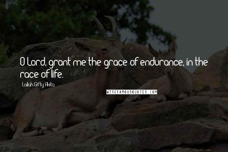 Lailah Gifty Akita Quotes: O Lord, grant me the grace of endurance, in the race of life.