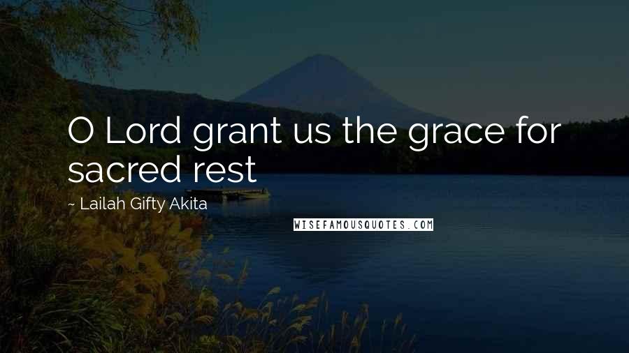 Lailah Gifty Akita Quotes: O Lord grant us the grace for sacred rest