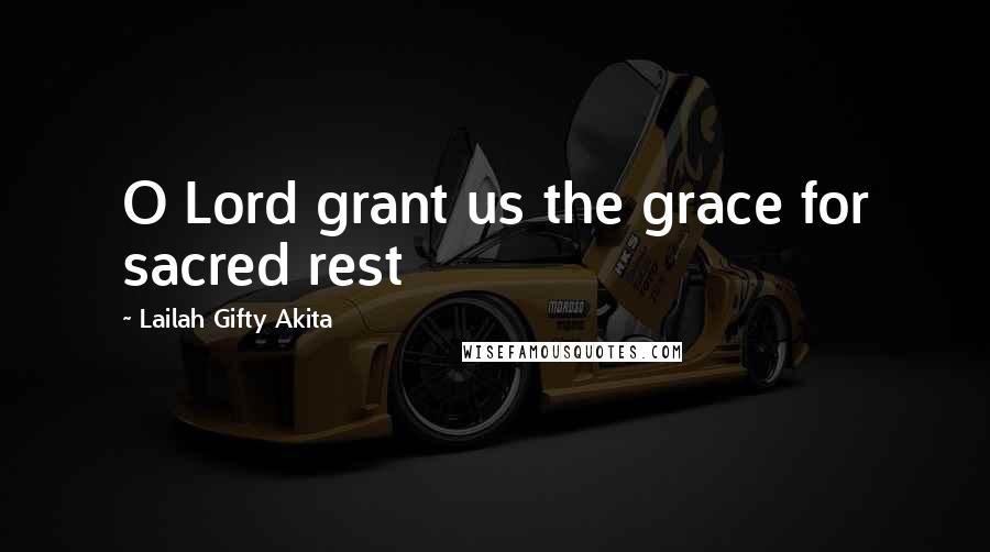 Lailah Gifty Akita Quotes: O Lord grant us the grace for sacred rest