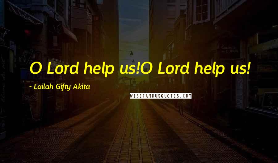 Lailah Gifty Akita Quotes: O Lord help us!O Lord help us!