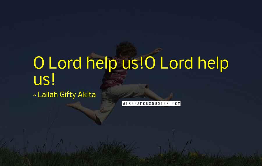 Lailah Gifty Akita Quotes: O Lord help us!O Lord help us!