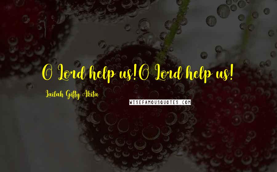 Lailah Gifty Akita Quotes: O Lord help us!O Lord help us!