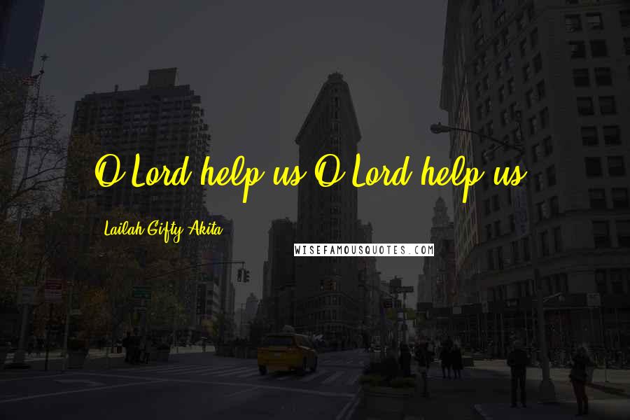Lailah Gifty Akita Quotes: O Lord help us!O Lord help us!