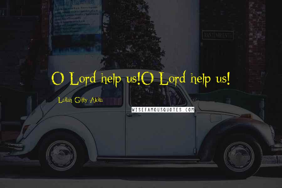 Lailah Gifty Akita Quotes: O Lord help us!O Lord help us!