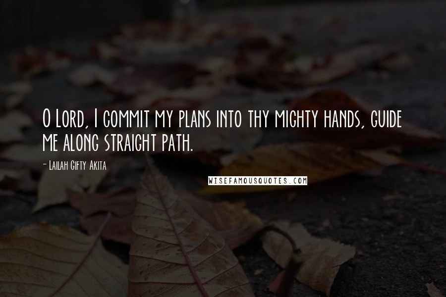 Lailah Gifty Akita Quotes: O Lord, I commit my plans into thy mighty hands, guide me along straight path.