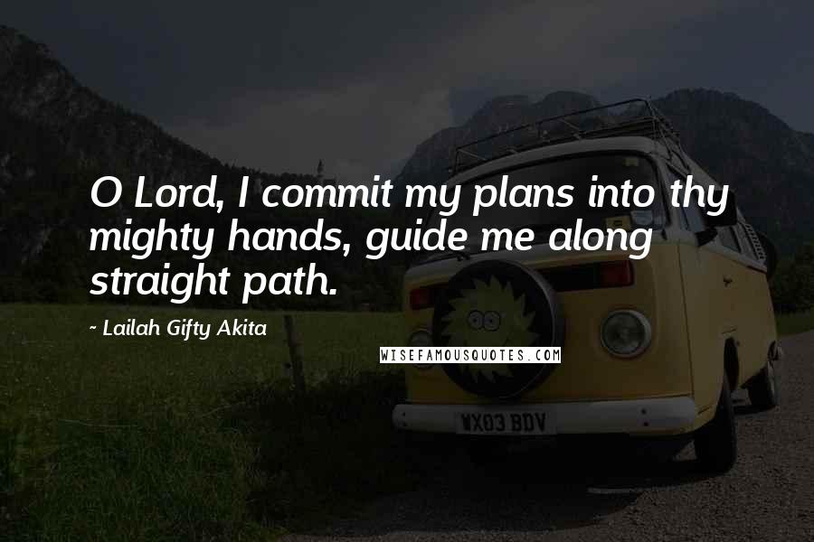 Lailah Gifty Akita Quotes: O Lord, I commit my plans into thy mighty hands, guide me along straight path.