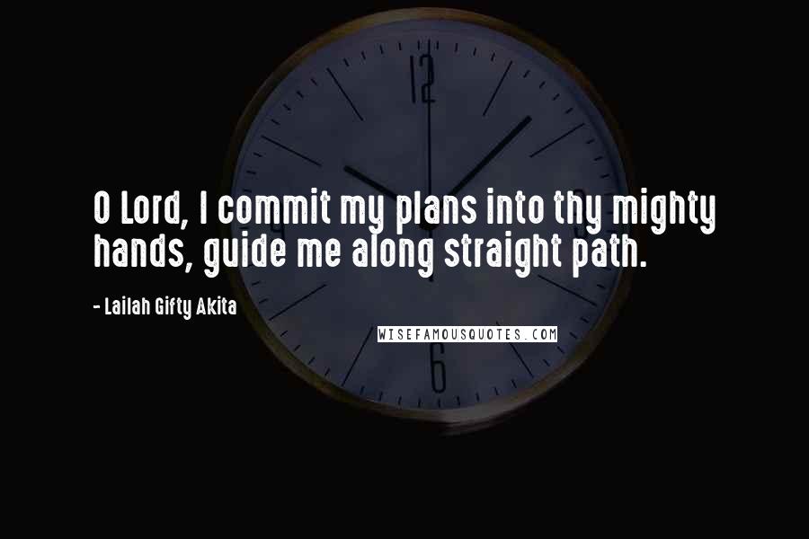 Lailah Gifty Akita Quotes: O Lord, I commit my plans into thy mighty hands, guide me along straight path.