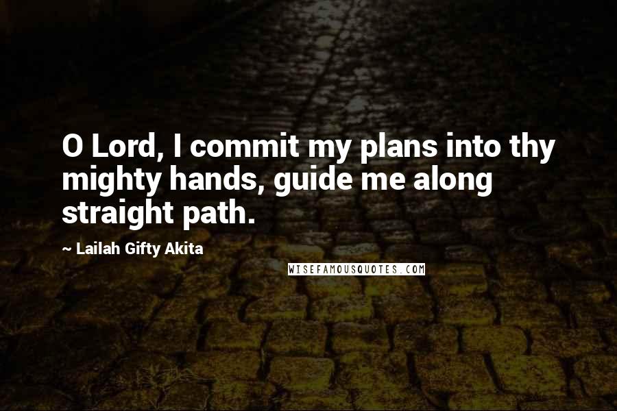 Lailah Gifty Akita Quotes: O Lord, I commit my plans into thy mighty hands, guide me along straight path.