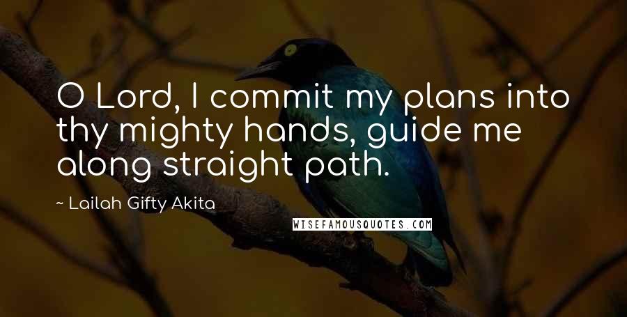 Lailah Gifty Akita Quotes: O Lord, I commit my plans into thy mighty hands, guide me along straight path.