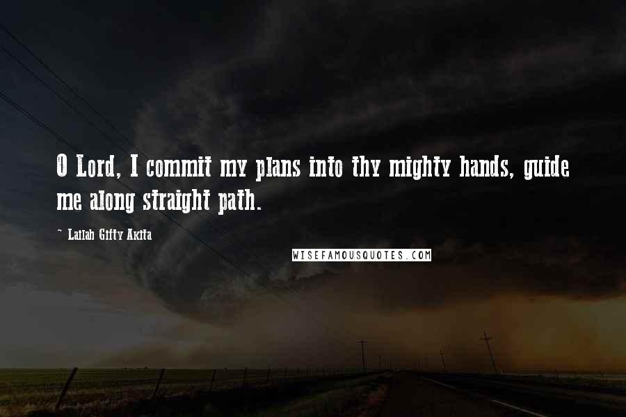 Lailah Gifty Akita Quotes: O Lord, I commit my plans into thy mighty hands, guide me along straight path.