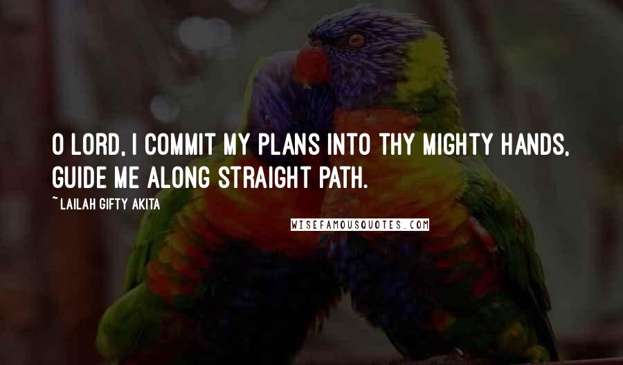 Lailah Gifty Akita Quotes: O Lord, I commit my plans into thy mighty hands, guide me along straight path.