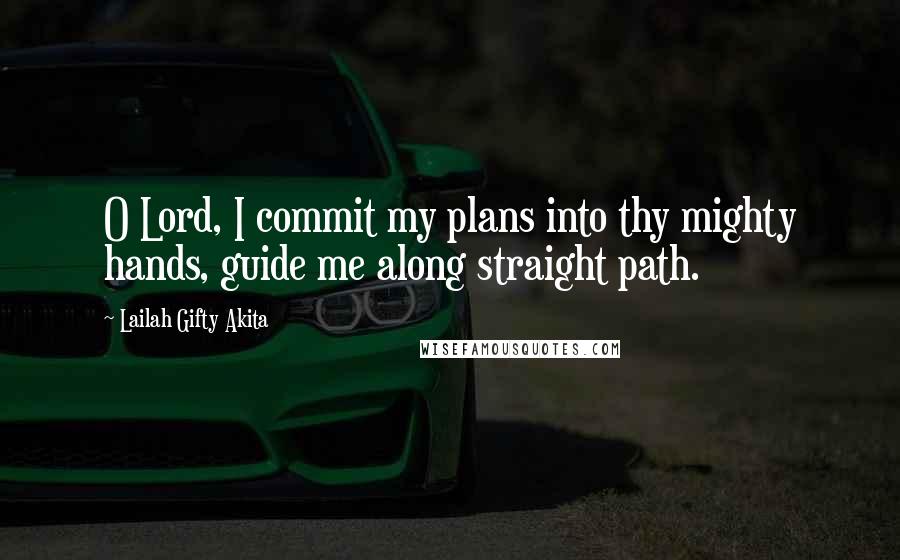 Lailah Gifty Akita Quotes: O Lord, I commit my plans into thy mighty hands, guide me along straight path.