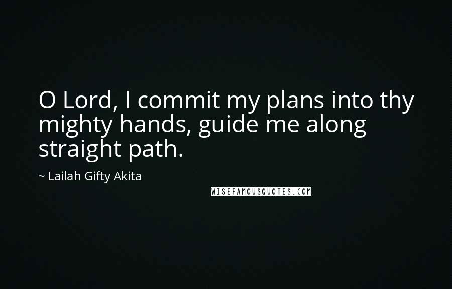 Lailah Gifty Akita Quotes: O Lord, I commit my plans into thy mighty hands, guide me along straight path.