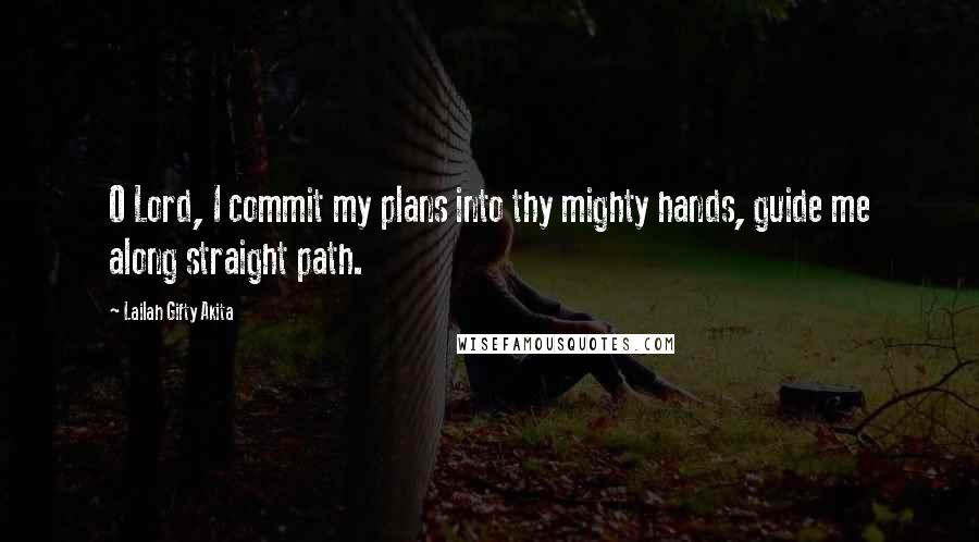 Lailah Gifty Akita Quotes: O Lord, I commit my plans into thy mighty hands, guide me along straight path.