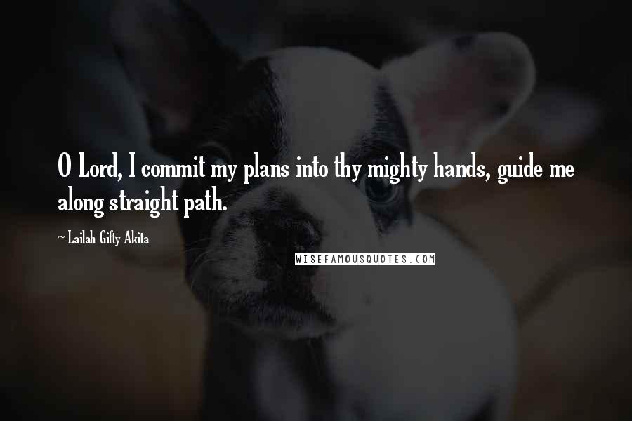 Lailah Gifty Akita Quotes: O Lord, I commit my plans into thy mighty hands, guide me along straight path.